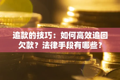北京追款的技巧：如何高效追回欠款？法律手段有哪些？
