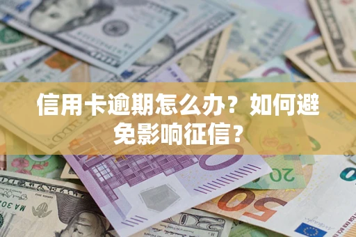 北京信用卡逾期怎么办？如何避免影响征信？