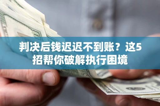 北京判决后钱迟迟不到账？这5招帮你破解执行困境