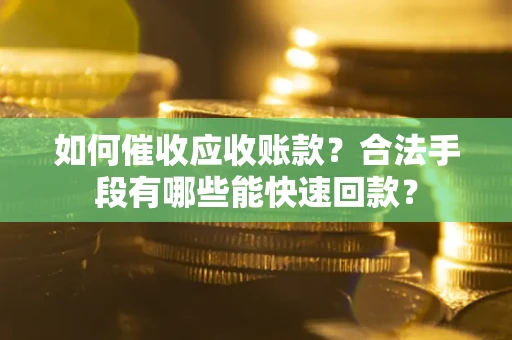 北京如何催收应收账款？合法手段有哪些能快速回款？