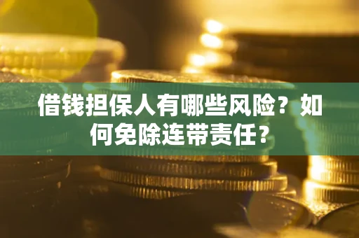 北京借钱担保人有哪些风险？如何免除连带责任？