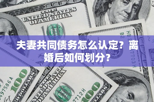 北京夫妻共同债务怎么认定？离婚后如何划分？