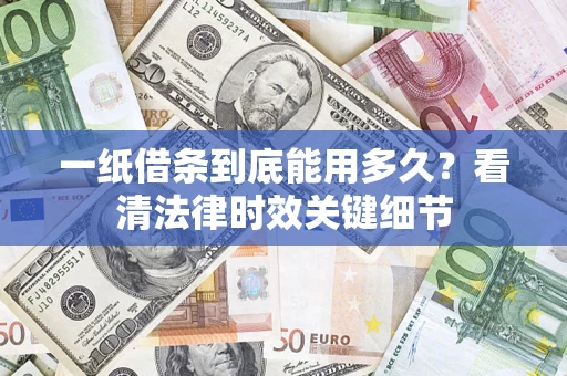 北京一纸借条到底能用多久？看清法律时效关键细节