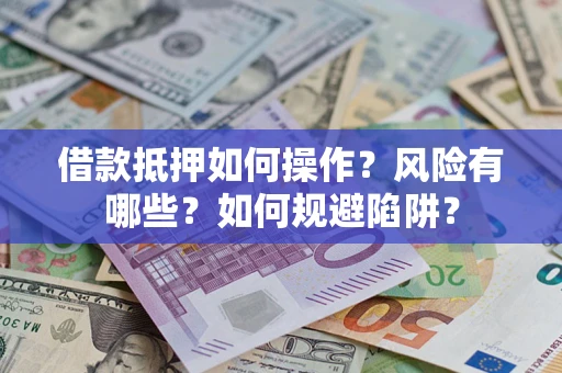 北京借款抵押如何操作?风险有哪些?如何规避陷阱? 北京借款抵押如何操作?风险有哪些?如何规避陷阱?