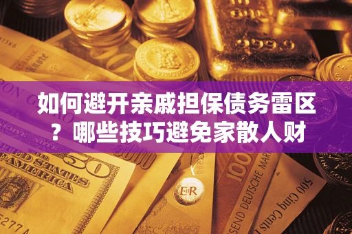 北京如何避开亲戚担保债务雷区？哪些技巧避免家散人财