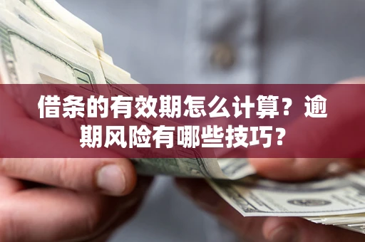 北京借条的有效期怎么计算？逾期风险有哪些技巧？