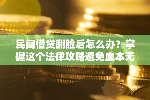 北京民间借贷翻脸后怎么办？掌握这个法律攻略避免血本无归