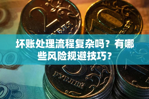北京坏账处理流程复杂吗？有哪些风险规避技巧？