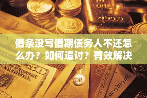 北京借条没写借期债务人不还怎么办？如何追讨？有效解决方案！