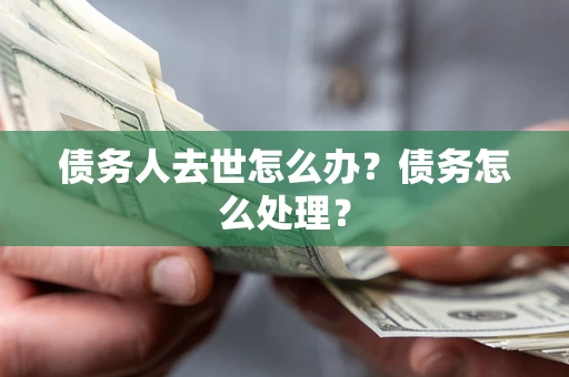北京债务人去世怎么办？债务怎么处理？