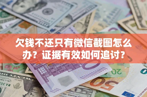 北京欠钱不还只有微信截图怎么办？证据有效如何追讨？