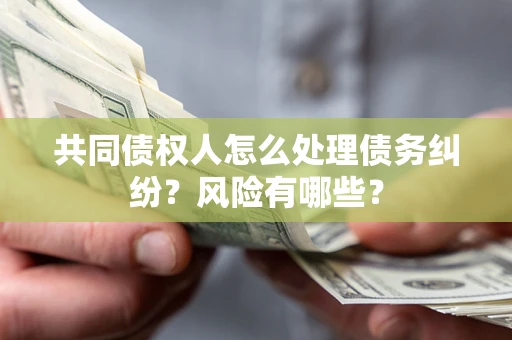 北京共同债权人怎么处理债务纠纷？风险有哪些？