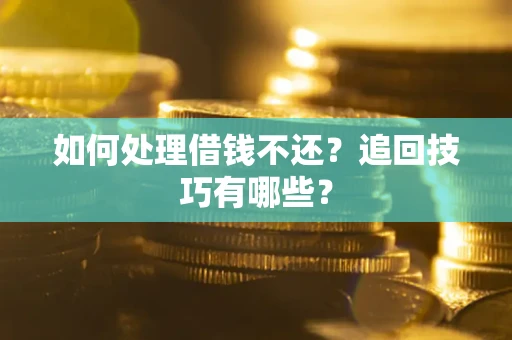 北京如何处理借钱不还？追回技巧有哪些？