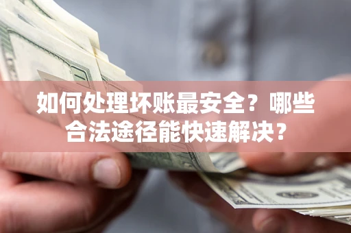 北京如何处理坏账最安全？哪些合法途径能快速解决？