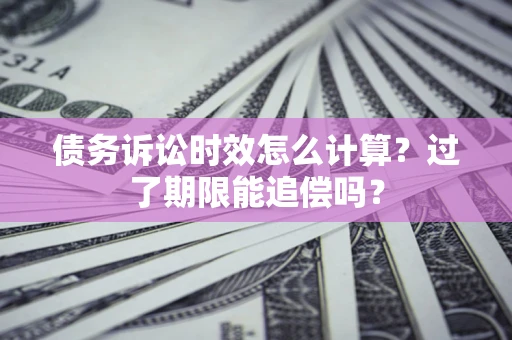 北京债务诉讼时效怎么计算？过了期限能追偿吗？