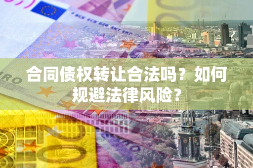 北京合同债权转让合法吗？如何规避法律风险？