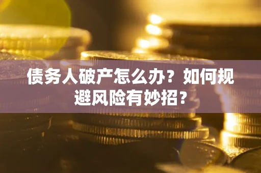 北京债务人破产怎么办？如何规避风险有妙招？