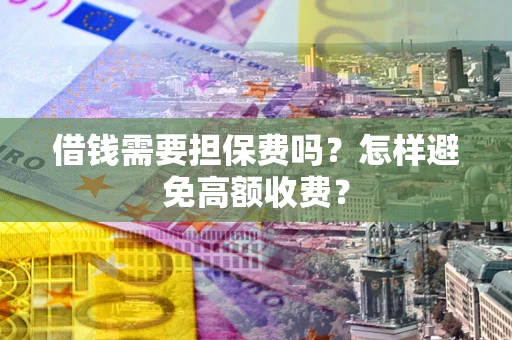 北京借钱需要担保费吗？怎样避免高额收费？