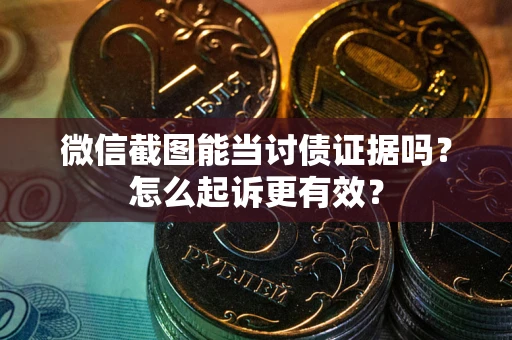 北京微信截图能当讨债证据吗？怎么起诉更有效？