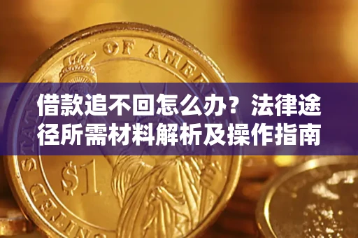 北京借款追不回怎么办?法律途径所需材料解析及操作指南 北京借款追不回怎么办?法律途径所需材料解析及操作指南