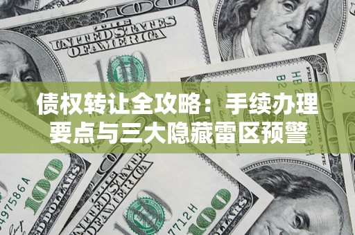 北京债权转让全攻略：手续办理要点与三大隐藏雷区预警