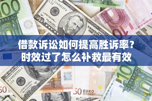 北京借款诉讼如何提高胜诉率？时效过了怎么补救最有效