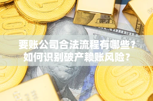 北京要账公司合法流程有哪些？如何识别破产赖账风险？