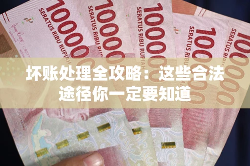 北京坏账处理全攻略：这些合法途径你一定要知道