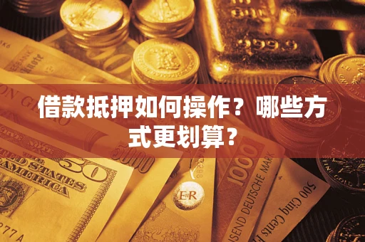北京借款抵押如何操作？哪些方式更划算？