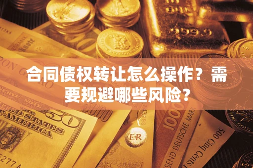 北京合同债权转让怎么操作？需要规避哪些风险？