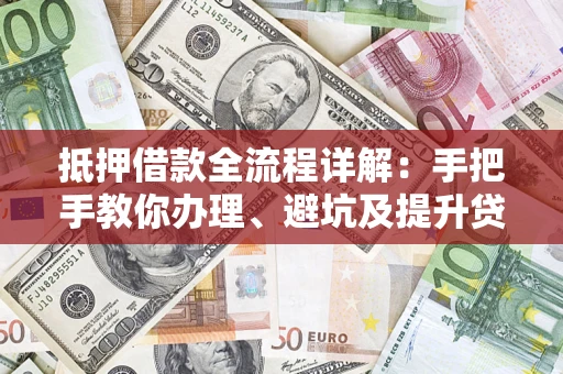 北京抵押借款全流程详解：手把手教你办理、避坑及提升贷款额度