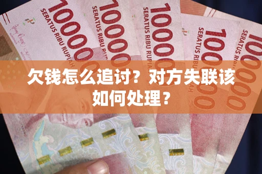 北京欠钱怎么追讨？对方失联该如何处理？