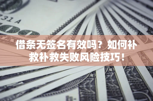 北京借条无签名有效吗？如何补救补救失败风险技巧！