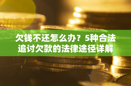 北京欠钱不还怎么办？5种合法追讨欠款的法律途径详解