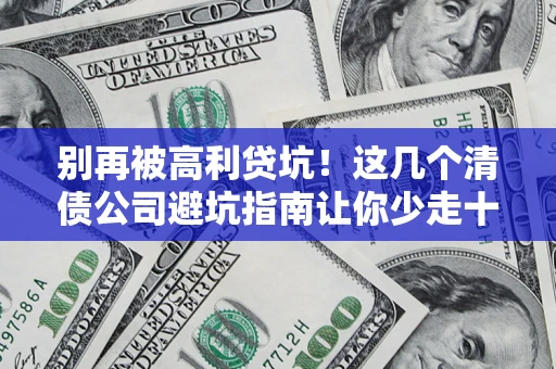 北京别再被高利贷坑！这几个清债公司避坑指南让你少走十年弯路