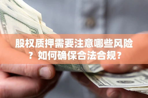 北京股权质押需要注意哪些风险？如何确保合法合规？