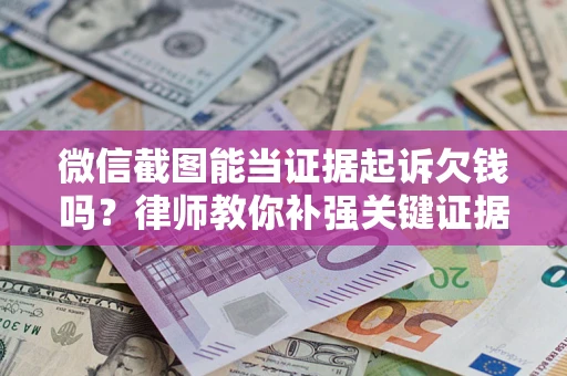 北京微信截图能当证据起诉欠钱吗？律师教你补强关键证据