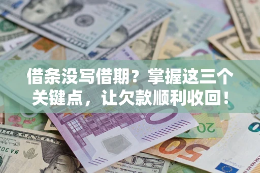 北京借条没写借期？掌握这三个关键点，让欠款顺利收回！
