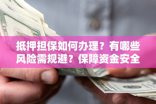 北京抵押担保如何办理？有哪些风险需规避？保障资金安全
