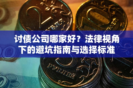 北京讨债公司哪家好？法律视角下的避坑指南与选择标准