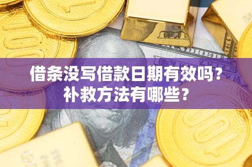 北京借条没写借款日期有效吗?补救方法有哪些? 北京借条没写借款日期有效吗?补救方法有哪些?