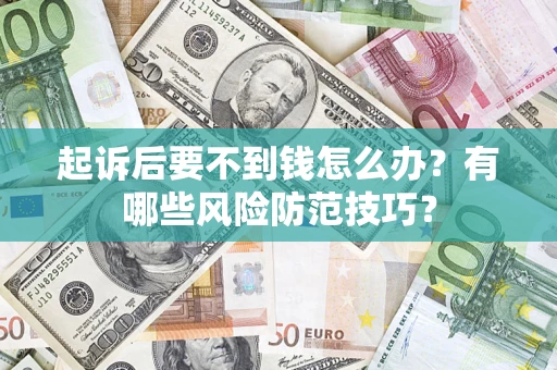 北京起诉后要不到钱怎么办?有哪些风险防范技巧? 北京起诉后要不到钱怎么办?有哪些风险防范技巧?