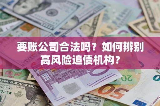 北京要账公司合法吗？如何辨别高风险追债机构？