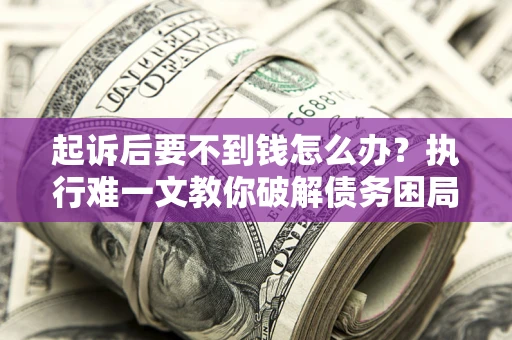 北京起诉后要不到钱怎么办？执行难一文教你破解债务困局