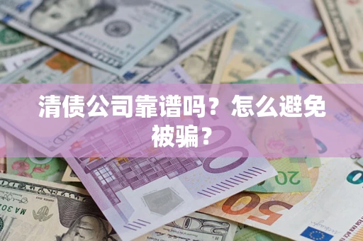 北京清债公司靠谱吗？怎么避免被骗？