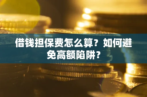 北京借钱担保费怎么算？如何避免高额陷阱？