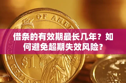 北京借条的有效期最长几年？如何避免超期失效风险？