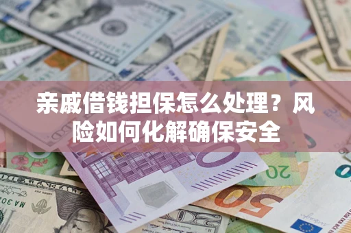 北京亲戚借钱担保怎么处理？风险如何化解确保安全