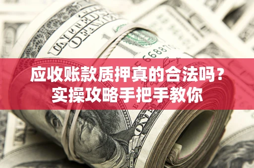 北京应收账款质押真的合法吗？实操攻略手把手教你
