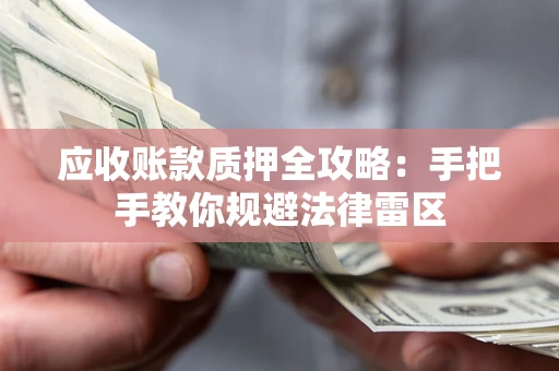 北京应收账款质押全攻略：手把手教你规避法律雷区